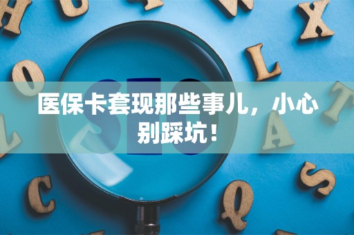 许昌医保卡套现那些事儿，小心别踩坑！