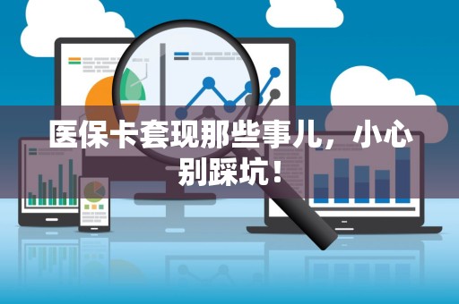 许昌医保卡套现那些事儿，小心别踩坑！