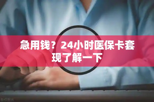 许昌急用钱？24小时医保卡套现了解一下