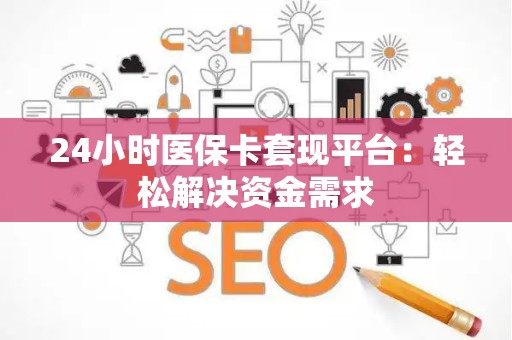 许昌24小时医保卡套现平台：轻松解决资金需求