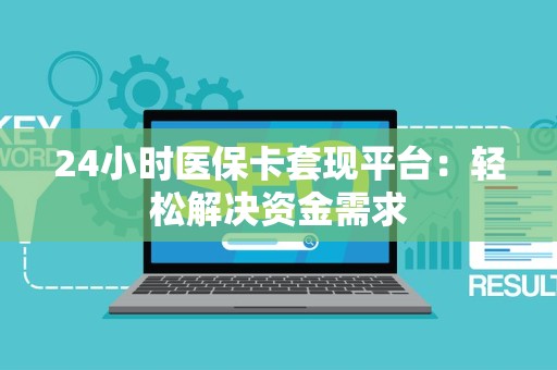 许昌24小时医保卡套现平台：轻松解决资金需求