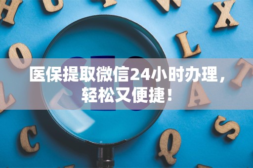 许昌医保提取微信24小时办理，轻松又便捷！