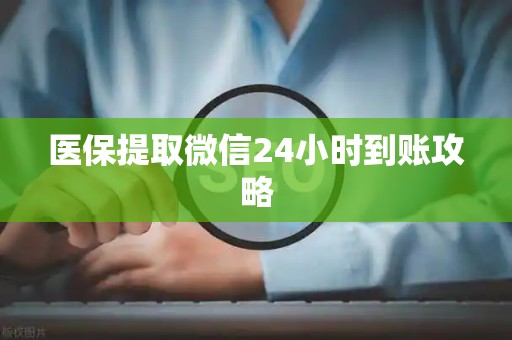 许昌医保提取微信24小时到账攻略