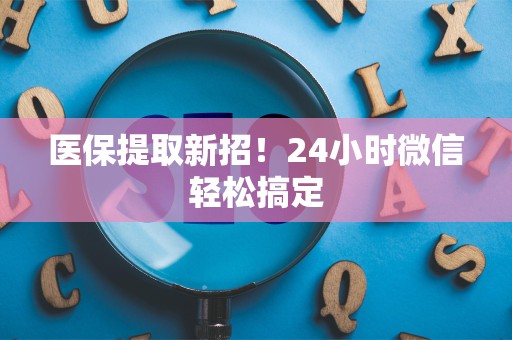 许昌医保提取新招！24小时微信轻松搞定