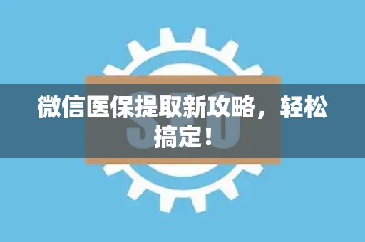 许昌微信医保提取新攻略，轻松搞定！