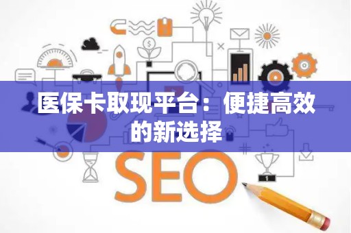 许昌医保卡取现平台：便捷高效的新选择