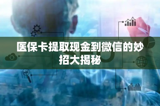 许昌医保卡提取现金到微信的妙招大揭秘