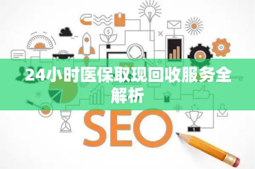 许昌24小时医保取现回收服务全解析