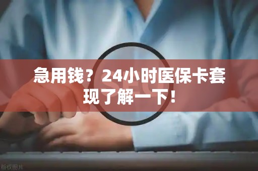 许昌急用钱？24小时医保卡套现了解一下！