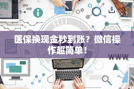 许昌医保换现金秒到账？微信操作超简单！