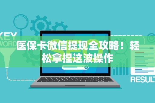 许昌医保卡微信提现全攻略！轻松拿捏这波操作