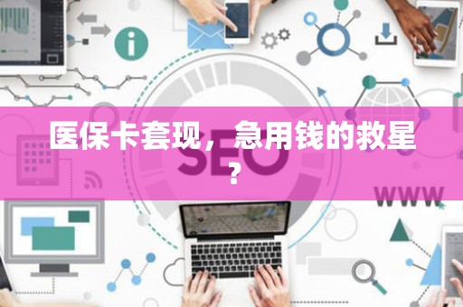 许昌医保卡套现，急用钱的救星？