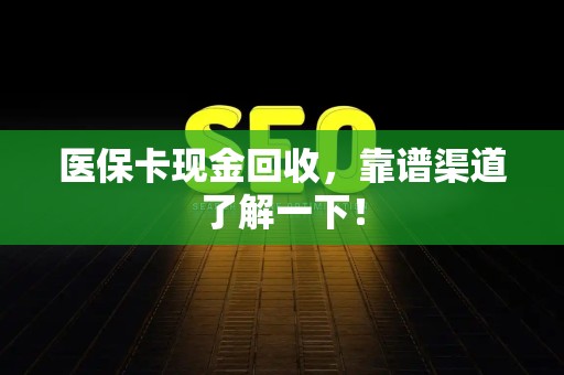 许昌医保卡现金回收，靠谱渠道了解一下！