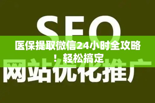 许昌医保提取微信24小时全攻略！轻松搞定