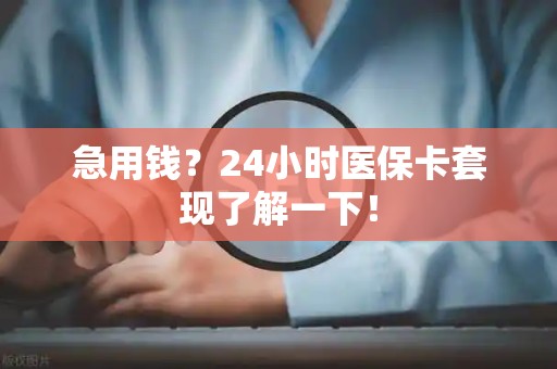 许昌急用钱？24小时医保卡套现了解一下！