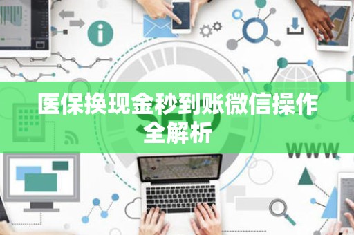 许昌医保换现金秒到账微信操作全解析