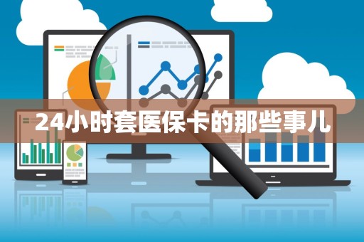 许昌24小时套医保卡的那些事儿