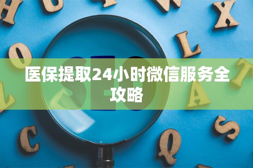 许昌医保提取24小时微信服务全攻略