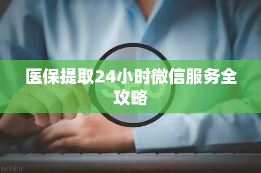 许昌医保提取24小时微信服务全攻略