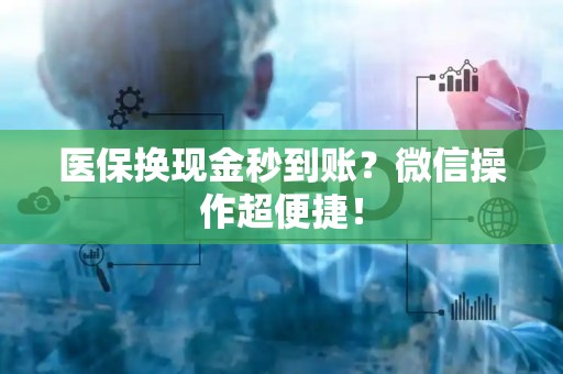 许昌医保换现金秒到账？微信操作超便捷！