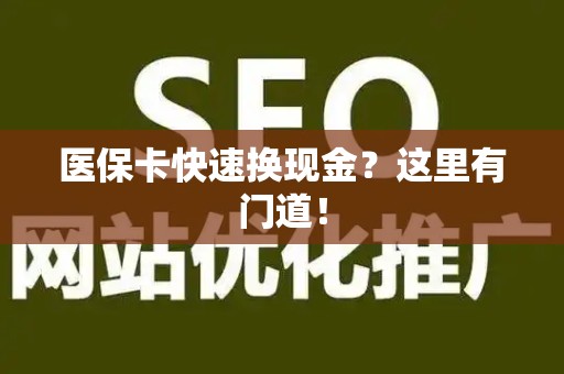 许昌医保卡快速换现金？这里有门道！