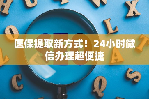 许昌医保提取新方式！24小时微信办理超便捷