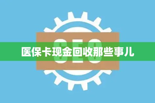 许昌医保卡现金回收那些事儿