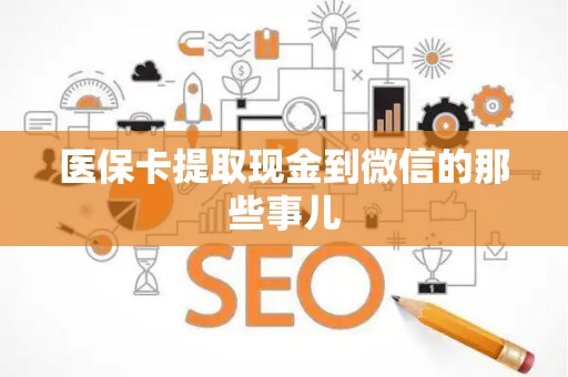 许昌医保卡提取现金到微信的那些事儿
