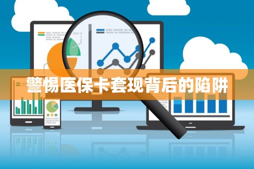 许昌警惕医保卡套现背后的陷阱