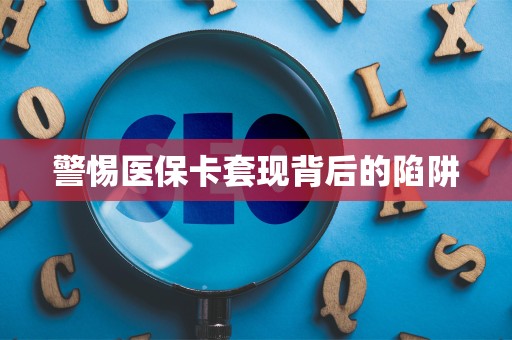 许昌警惕医保卡套现背后的陷阱