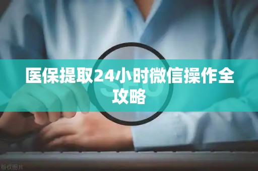 许昌医保提取24小时微信操作全攻略