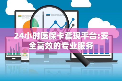 许昌24小时医保卡套现平台:安全高效的专业服务